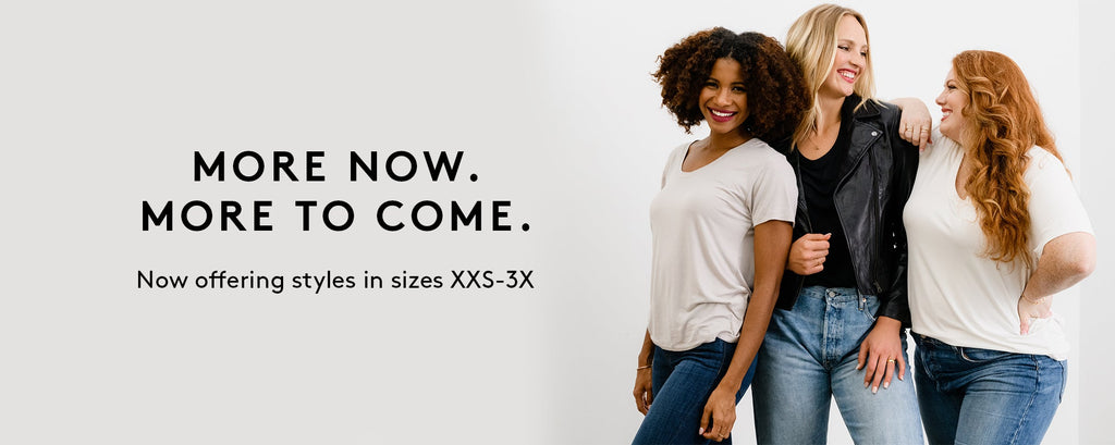 More Now, More to come. Now offering styles in sizes XXS-3X